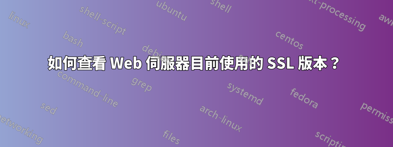 如何查看 Web 伺服器目前使用的 SSL 版本？