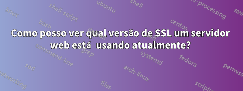 Como posso ver qual versão de SSL um servidor web está usando atualmente?