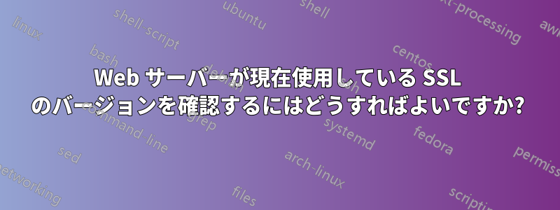 Web サーバーが現在使用している SSL のバージョンを確認するにはどうすればよいですか?