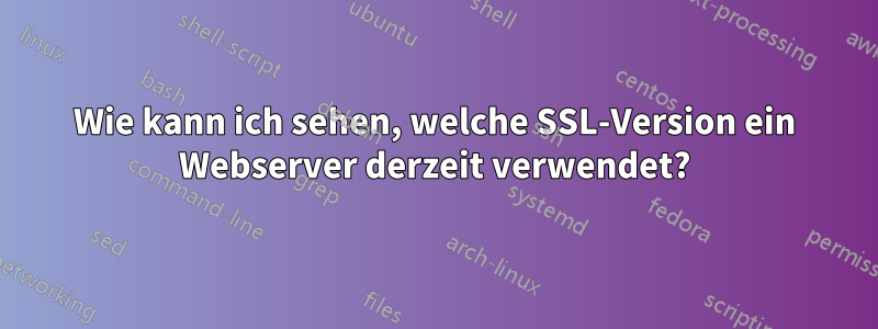 Wie kann ich sehen, welche SSL-Version ein Webserver derzeit verwendet?