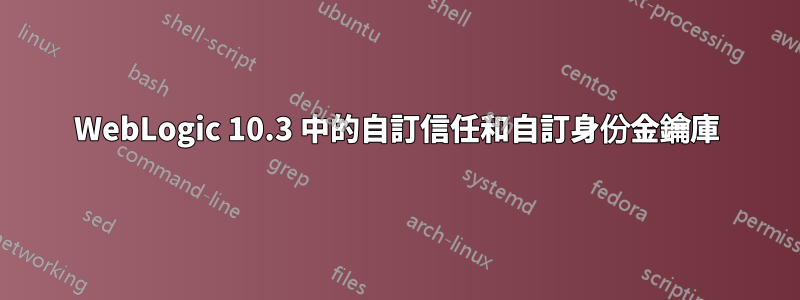 WebLogic 10.3 中的自訂信任和自訂身份金鑰庫