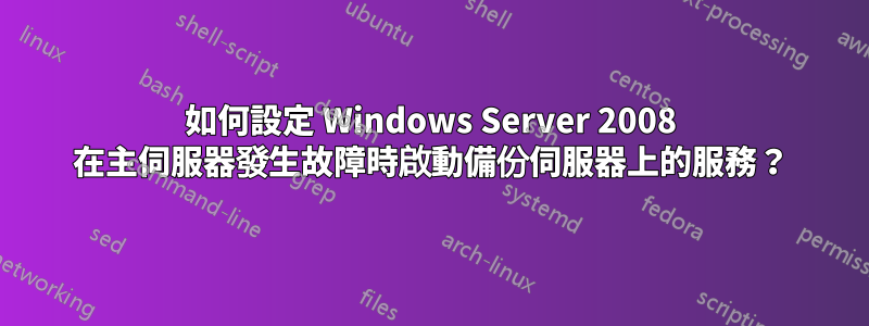 如何設定 Windows Server 2008 在主伺服器發生故障時啟動備份伺服器上的服務？