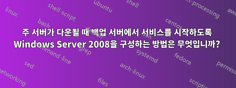 주 서버가 다운될 때 백업 서버에서 서비스를 시작하도록 Windows Server 2008을 구성하는 방법은 무엇입니까?