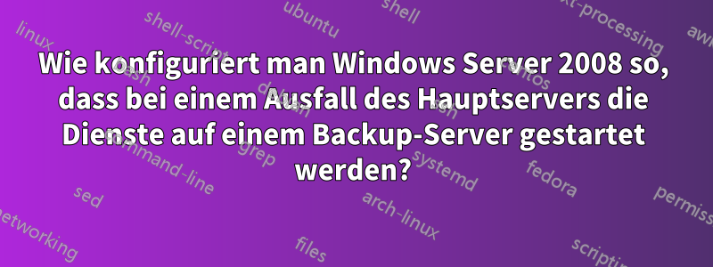 Wie konfiguriert man Windows Server 2008 so, dass bei einem Ausfall des Hauptservers die Dienste auf einem Backup-Server gestartet werden?