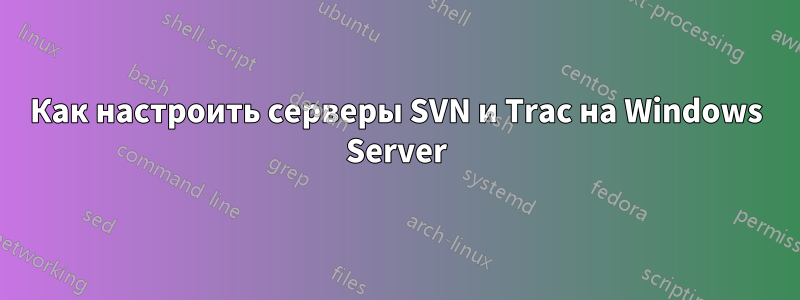 Как настроить серверы SVN и Trac на Windows Server