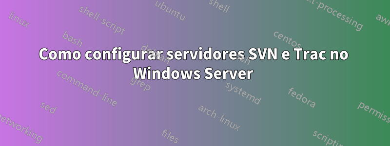 Como configurar servidores SVN e Trac no Windows Server