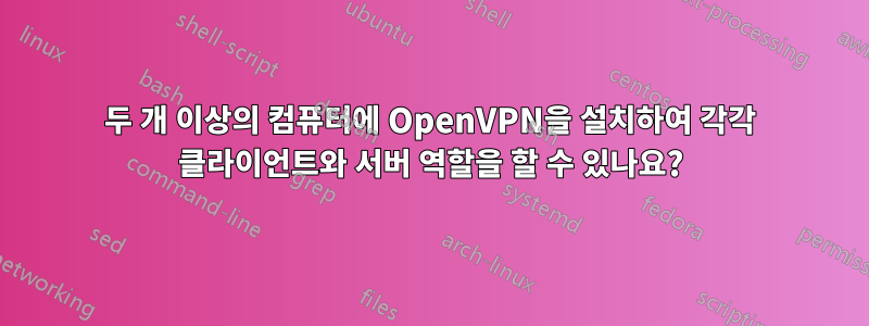 두 개 이상의 컴퓨터에 OpenVPN을 설치하여 각각 클라이언트와 서버 역할을 할 수 있나요?