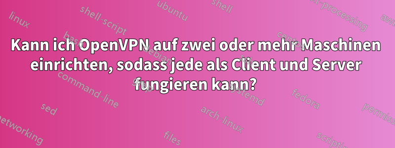 Kann ich OpenVPN auf zwei oder mehr Maschinen einrichten, sodass jede als Client und Server fungieren kann?