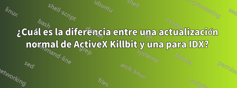 ¿Cuál es la diferencia entre una actualización normal de ActiveX Killbit y una para IDX?