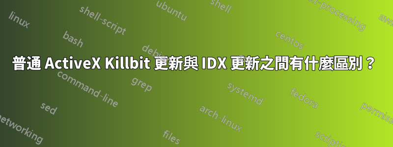 普通 ActiveX Killbit 更新與 IDX 更新之間有什麼區別？