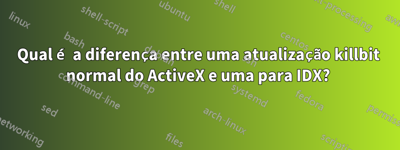 Qual é a diferença entre uma atualização killbit normal do ActiveX e uma para IDX?