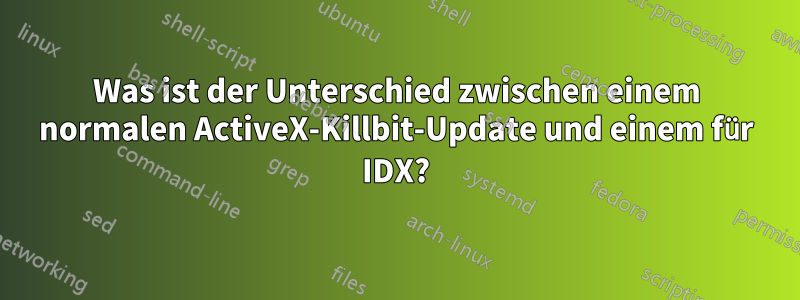 Was ist der Unterschied zwischen einem normalen ActiveX-Killbit-Update und einem für IDX?