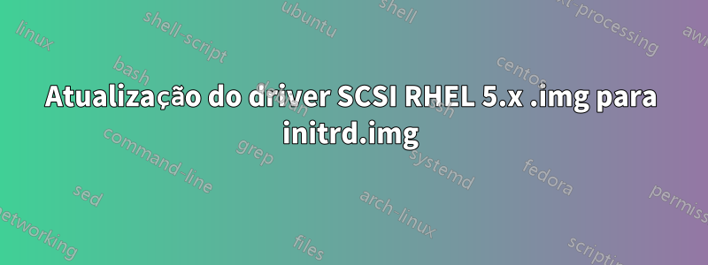 Atualização do driver SCSI RHEL 5.x .img para initrd.img