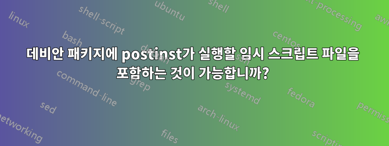 데비안 패키지에 postinst가 실행할 임시 스크립트 파일을 포함하는 것이 가능합니까?