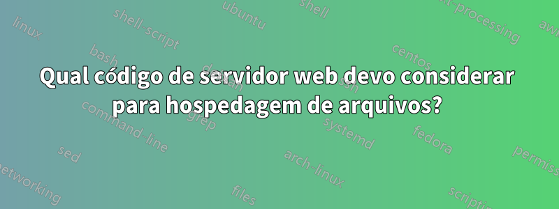 Qual código de servidor web devo considerar para hospedagem de arquivos?