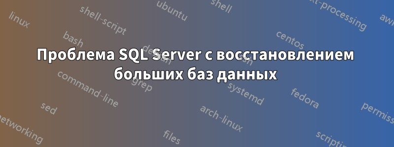 Проблема SQL Server с восстановлением больших баз данных