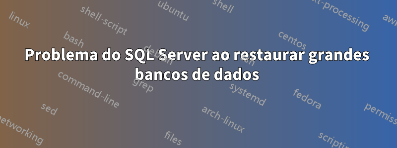 Problema do SQL Server ao restaurar grandes bancos de dados