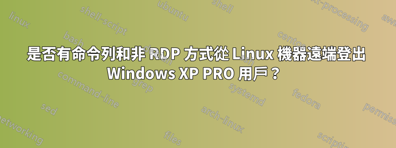 是否有命令列和非 RDP 方式從 Linux 機器遠端登出 Windows XP PRO 用戶？ 