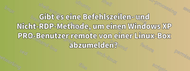 Gibt es eine Befehlszeilen- und Nicht-RDP-Methode, um einen Windows XP PRO-Benutzer remote von einer Linux-Box abzumelden? 