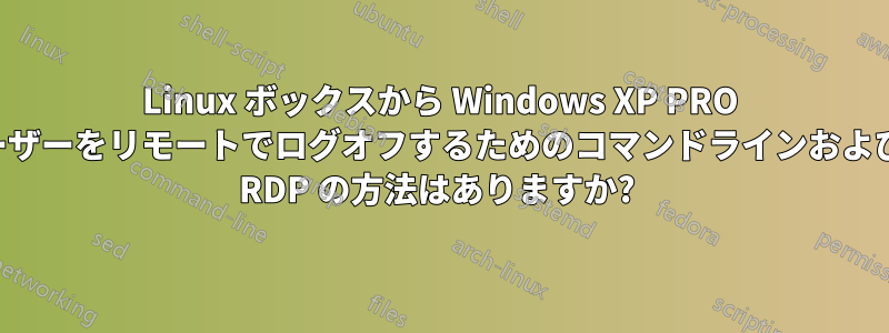 Linux ボックスから Windows XP PRO ユーザーをリモートでログオフするためのコマンドラインおよび非 RDP の方法はありますか? 