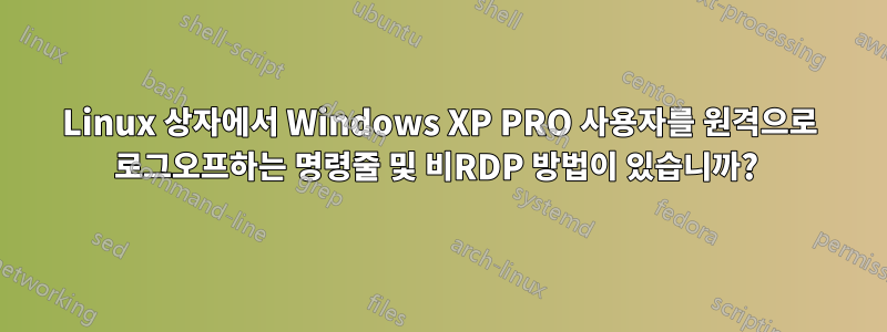 Linux 상자에서 Windows XP PRO 사용자를 원격으로 로그오프하는 명령줄 및 비RDP 방법이 있습니까? 