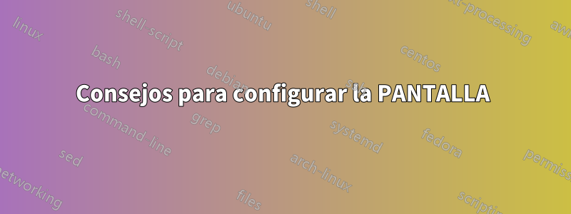 Consejos para configurar la PANTALLA