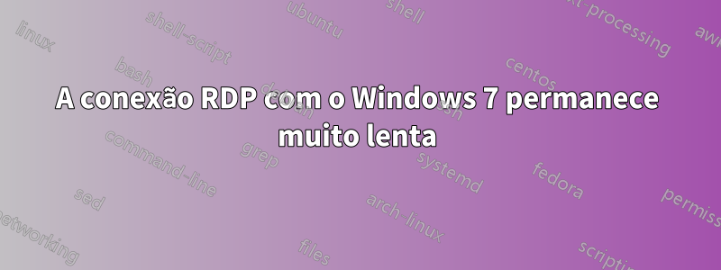 A conexão RDP com o Windows 7 permanece muito lenta