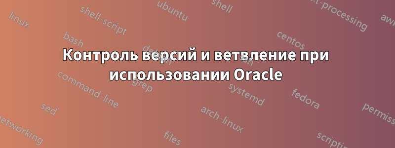 Контроль версий и ветвление при использовании Oracle