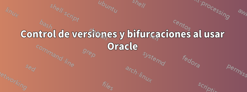 Control de versiones y bifurcaciones al usar Oracle