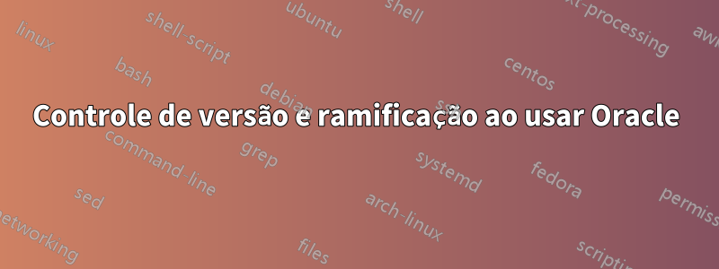 Controle de versão e ramificação ao usar Oracle