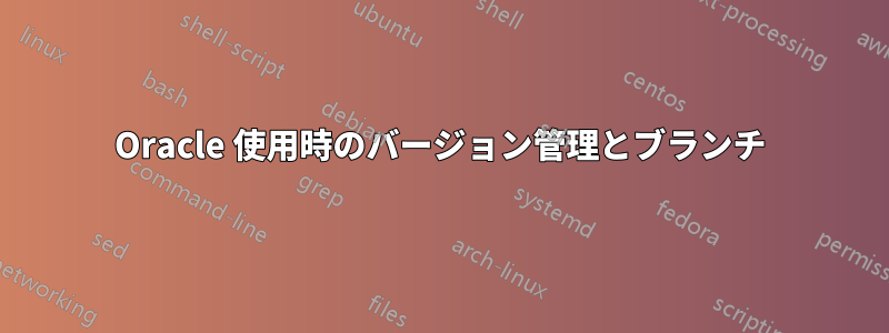 Oracle 使用時のバージョン管理とブランチ