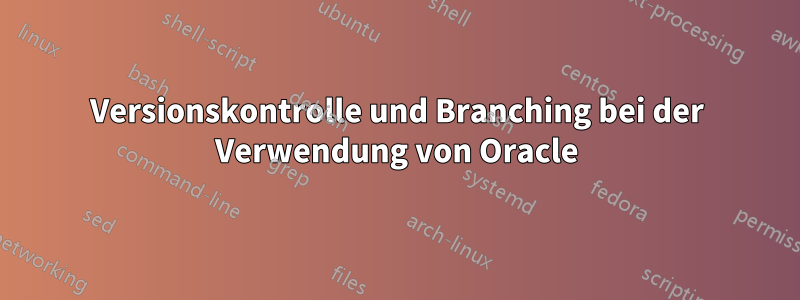 Versionskontrolle und Branching bei der Verwendung von Oracle