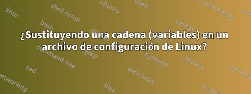 ¿Sustituyendo una cadena (variables) en un archivo de configuración de Linux?