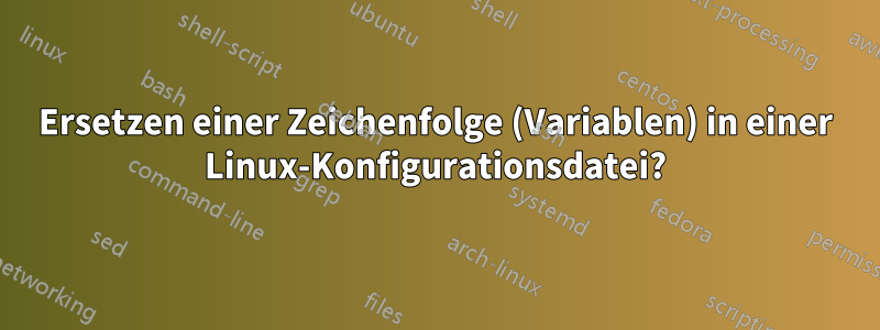 Ersetzen einer Zeichenfolge (Variablen) in einer Linux-Konfigurationsdatei?