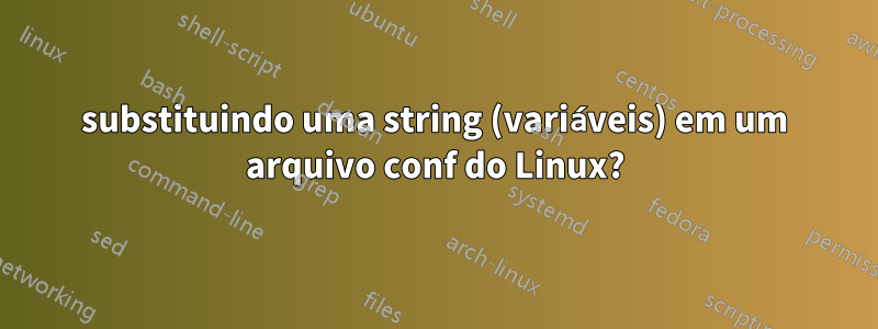 substituindo uma string (variáveis) em um arquivo conf do Linux?