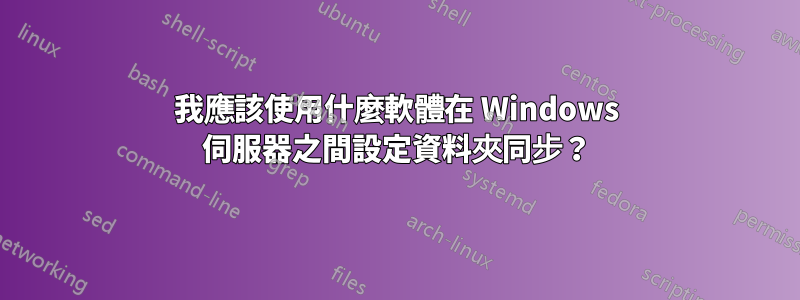 我應該使用什麼軟體在 Windows 伺服器之間設定資料夾同步？