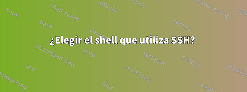 ¿Elegir el shell que utiliza SSH?