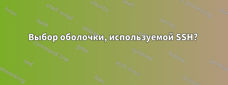 Выбор оболочки, используемой SSH?