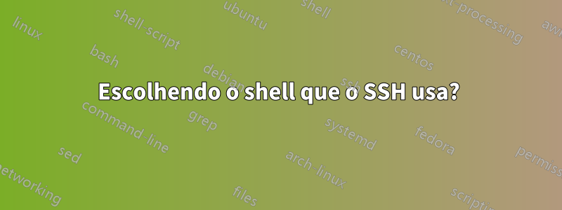 Escolhendo o shell que o SSH usa?