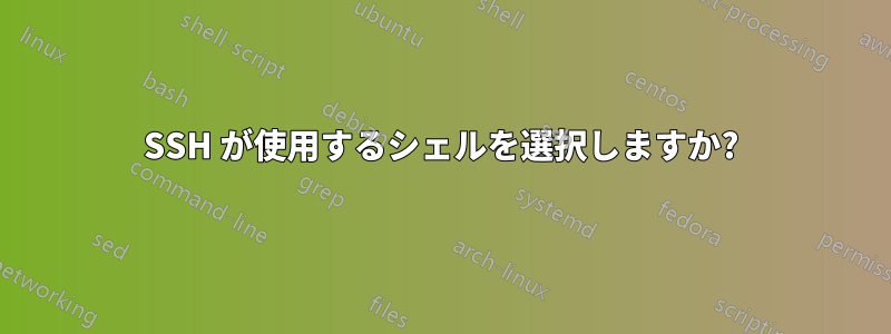 SSH が使用するシェルを選択しますか?