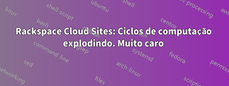 Rackspace Cloud Sites: Ciclos de computação explodindo. Muito caro