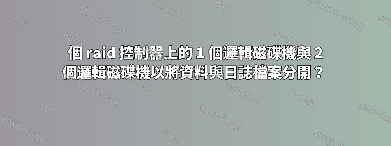 1 個 raid 控制器上的 1 個邏輯磁碟機與 2 個邏輯磁碟機以將資料與日誌檔案分開？