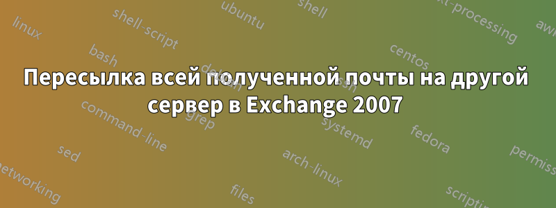 Пересылка всей полученной почты на другой сервер в Exchange 2007