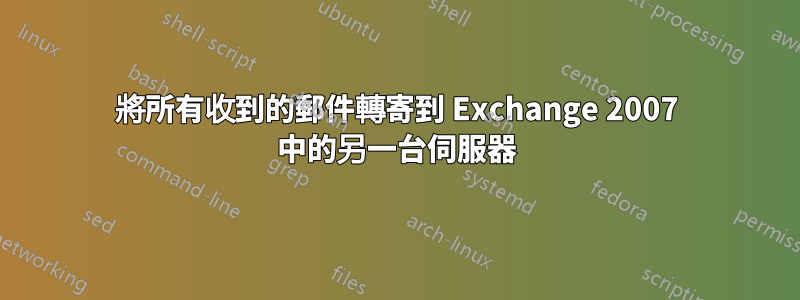 將所有收到的郵件轉寄到 Exchange 2007 中的另一台伺服器