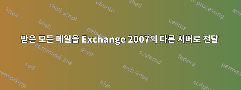 받은 모든 메일을 Exchange 2007의 다른 서버로 전달