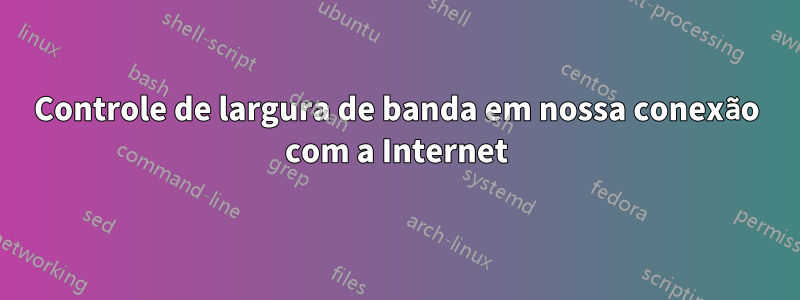 Controle de largura de banda em nossa conexão com a Internet