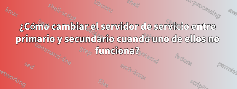 ¿Cómo cambiar el servidor de servicio entre primario y secundario cuando uno de ellos no funciona?