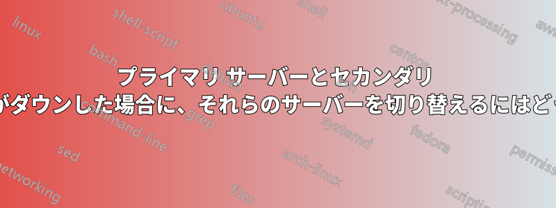 プライマリ サーバーとセカンダリ サーバーのどちらかがダウンした場合に、それらのサーバーを切り替えるにはどうすればよいですか?