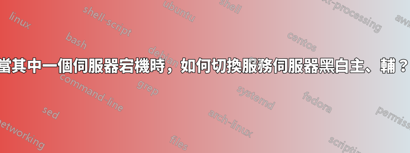 當其中一個伺服器宕機時，如何切換服務伺服器黑白主、輔？