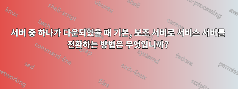 서버 중 하나가 다운되었을 때 기본, 보조 서버로 서비스 서버를 전환하는 방법은 무엇입니까?